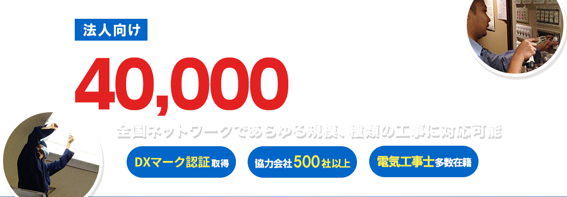 法人向け工事・保守年間実績40,000件以上の電気通信工事専門会社 全国ネットワークであらゆる規模、種類の工事に対応可能 納期遅れゼロ※過去3年間 取引先企業数300社以上 電気工事士在籍