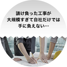 請け負った工事が大規模すぎて自社だけでは手に負えない・・・