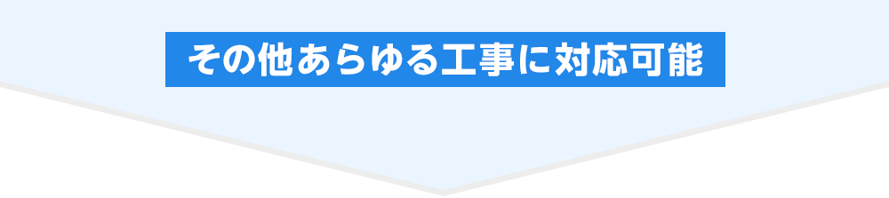 その他あらゆる工事に対応可能